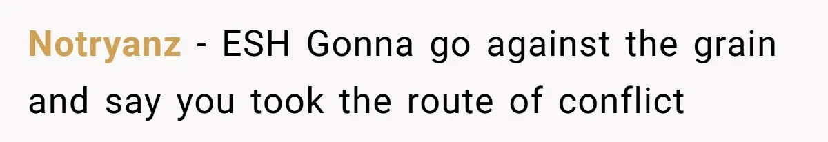 Notryanz − ESH Gonna go against the grain and say you took the route of conflict