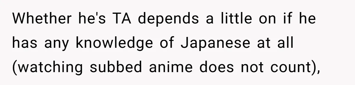 Whether he's TA depends a little on if he has any knowledge of Japanese at all (watching subbed anime does not count),