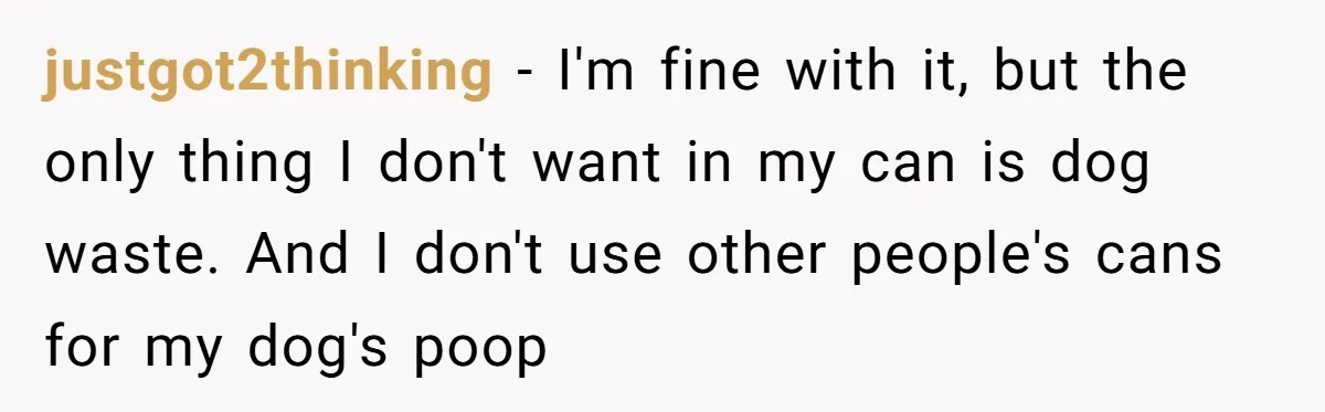 justgot2thinking − I'm fine with it, but the only thing I don't want in my can is dog waste. And I don't use other people's cans for my dog's poop