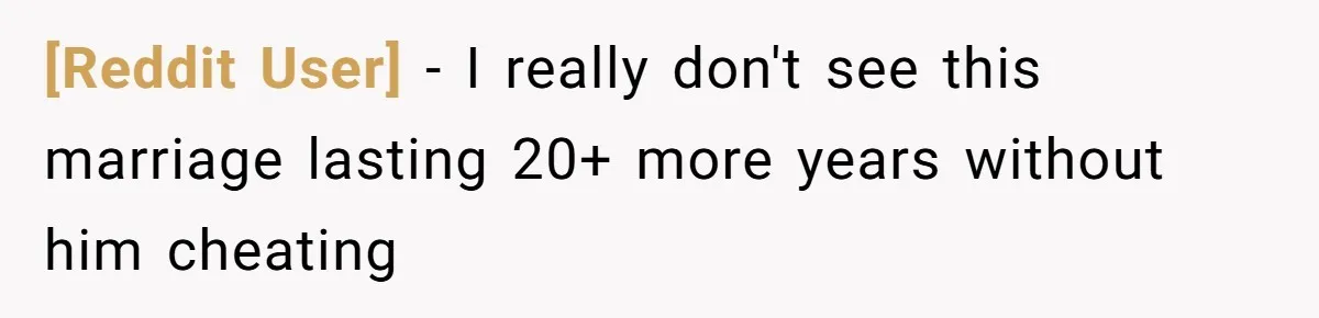 [Reddit User] − I really don't see this marriage lasting 20+ more years without him cheating