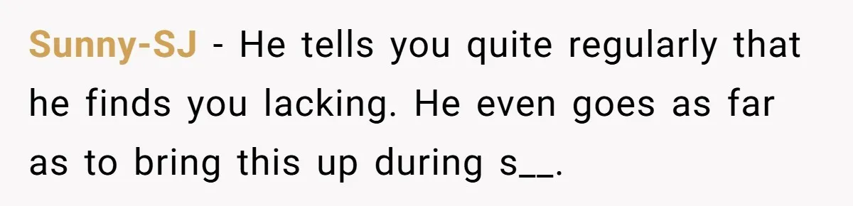 Sunny-SJ − He tells you quite regularly that he finds you lacking. He even goes as far as to bring this up during s__.