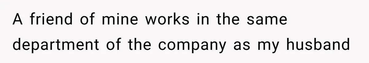 A friend of mine works in the same department of the company as my husband