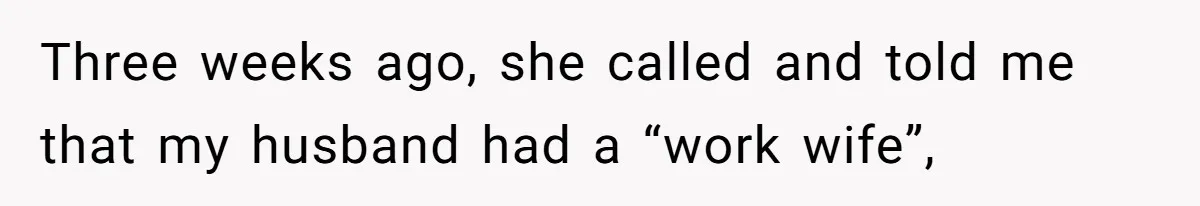Three weeks ago, she called and told me that my husband had a “work wife”,