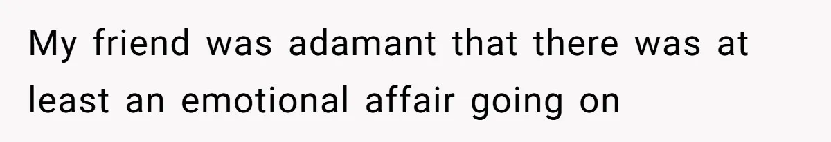 My friend was adamant that there was at least an emotional affair going on