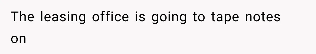 The leasing office is going to tape notes on