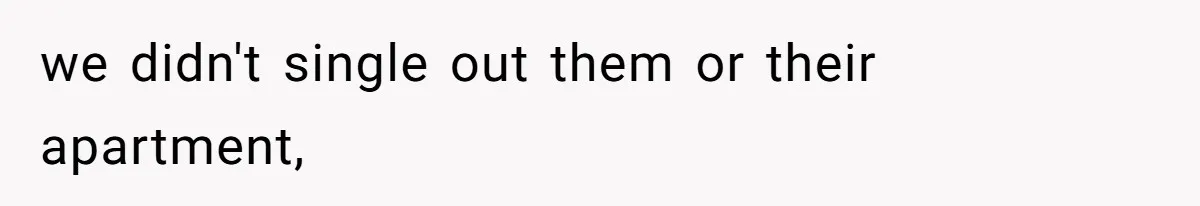 we didn't single out them or their apartment,