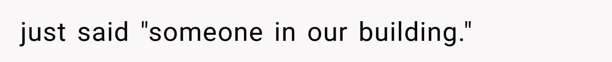 just said "someone in our building."