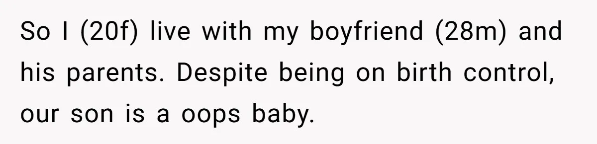 So I (20f) live with my boyfriend (28m) and his parents. Despite being on birth control, our son is a oops baby.