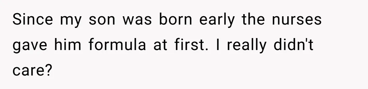 Since my son was born early the nurses gave him formula at first. I really didn't care?