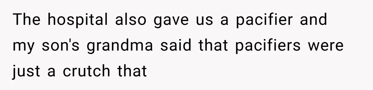 The hospital also gave us a pacifier and my son's grandma said that pacifiers were just a crutch that