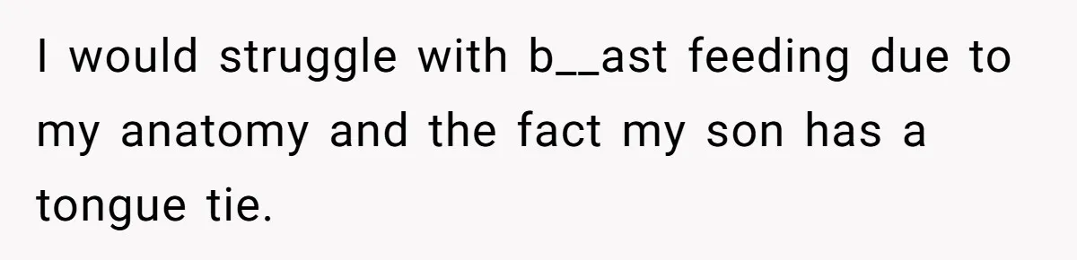 I would struggle with b__ast feeding due to my anatomy and the fact my son has a tongue tie.