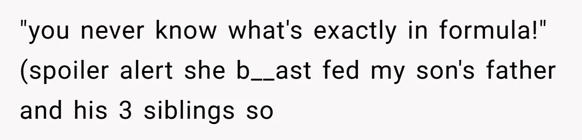 "you never know what's exactly in formula!" (spoiler alert she b__ast fed my son's father and his 3 siblings so