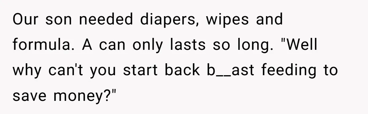Our son needed diapers, wipes and formula. A can only lasts so long. "Well why can't you start back b__ast feeding to save money?"