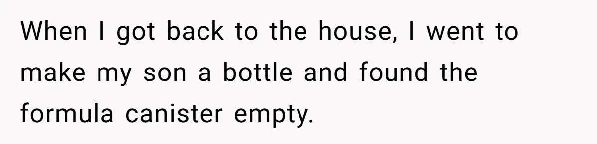 When I got back to the house, I went to make my son a bottle and found the formula canister empty.