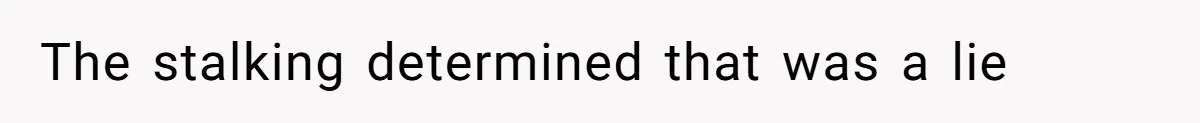 The stalking determined that was a lie