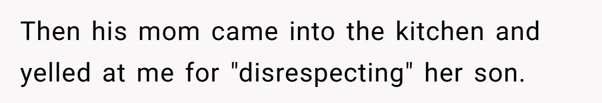 Then his mom came into the kitchen and yelled at me for "disrespecting" her son.