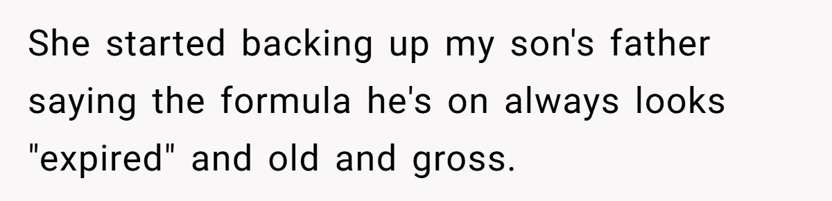 She started backing up my son's father saying the formula he's on always looks "expired" and old and gross.
