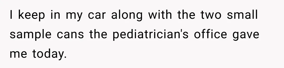I keep in my car along with the two small sample cans the pediatrician's office gave me today.
