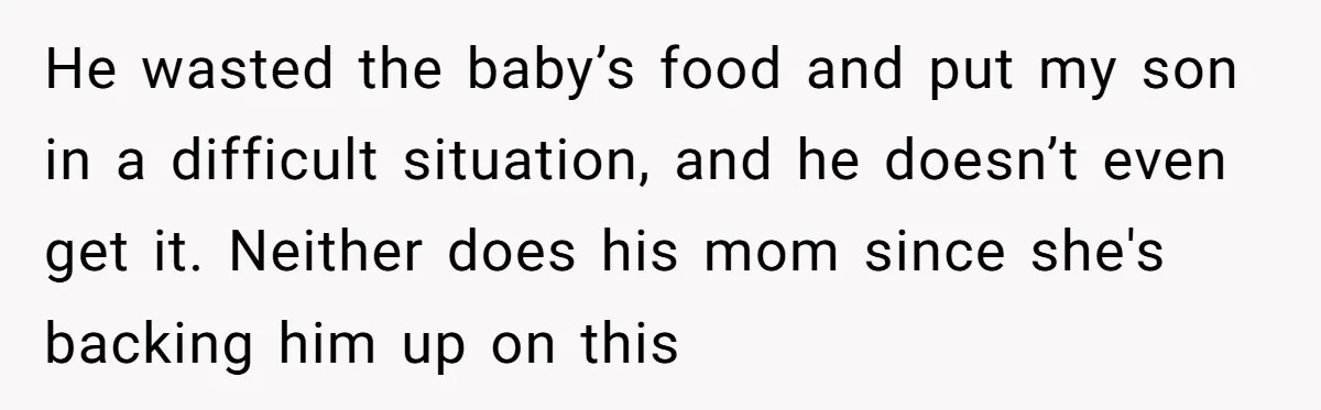 He wasted the baby’s food and put my son in a difficult situation, and he doesn’t even get it. Neither does his mom since she's backing him up on this