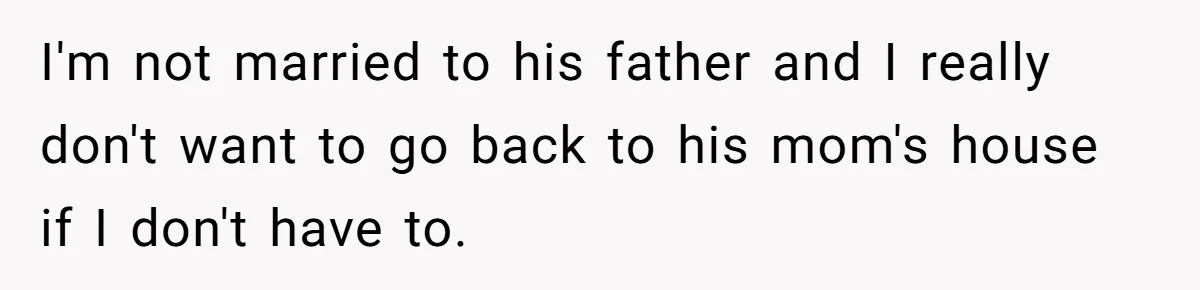 I'm not married to his father and I really don't want to go back to his mom's house if I don't have to.