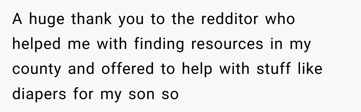 A huge thank you to the redditor who helped me with finding resources in my county and offered to help with stuff like diapers for my son so