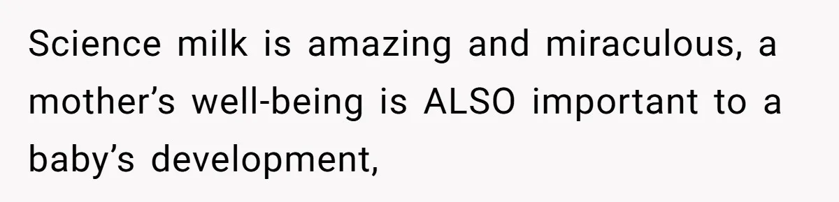 Science milk is amazing and miraculous, a mother’s well-being is ALSO important to a baby’s development,