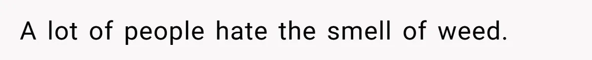 A lot of people hate the smell of weed.