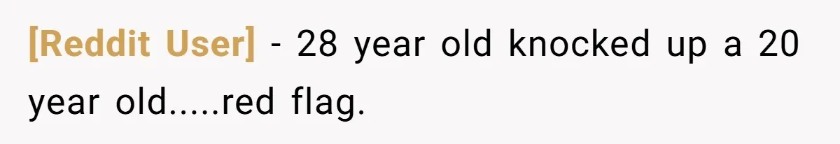 [Reddit User] − 28 year old knocked up a 20 year old.....red flag.