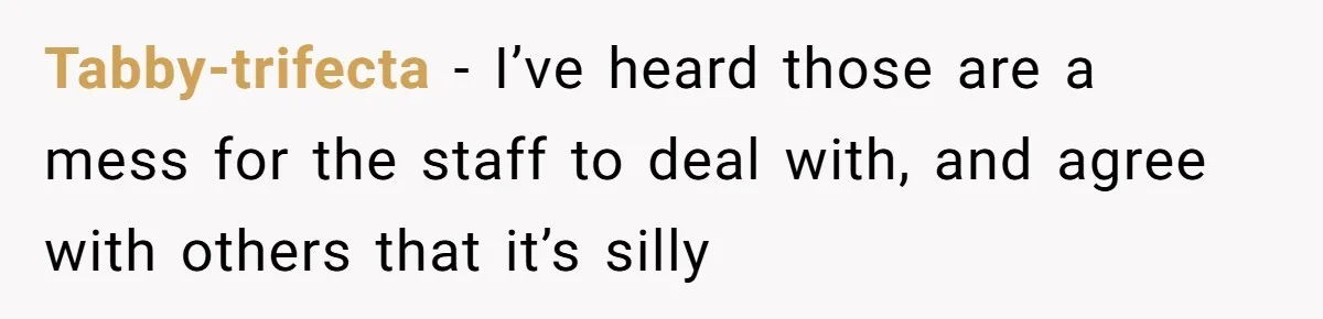 Tabby-trifecta − I’ve heard those are a mess for the staff to deal with, and agree with others that it’s silly