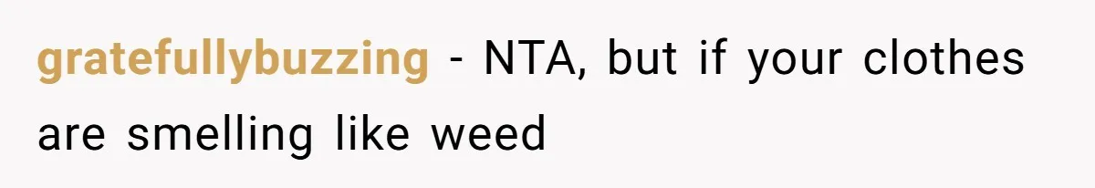 gratefullybuzzing − NTA, but if your clothes are smelling like weed