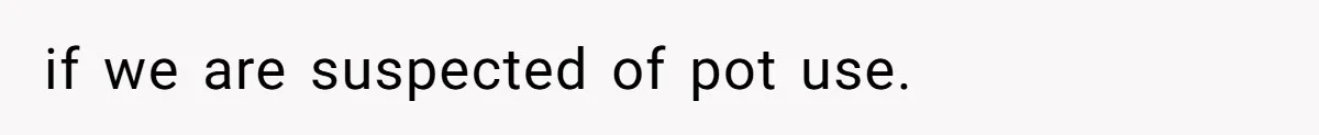 if we are suspected of pot use.