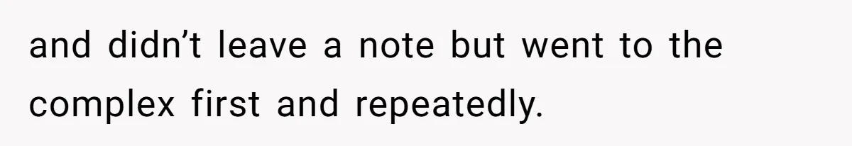 and didn’t leave a note but went to the complex first and repeatedly.
