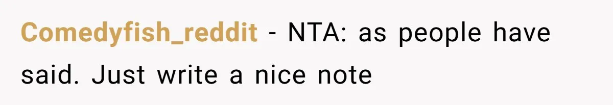 Comedyfish_reddit − NTA: as people have said. Just write a nice note