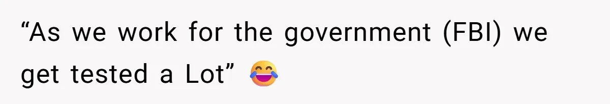 “As we work for the government (FBI) we get tested a Lot” 😂