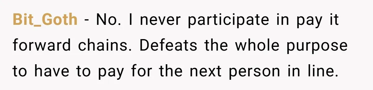 Bit_Goth − No. I never participate in pay it forward chains. Defeats the whole purpose to have to pay for the next person in line.