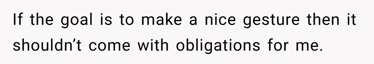 If the goal is to make a nice gesture then it shouldn’t come with obligations for me.