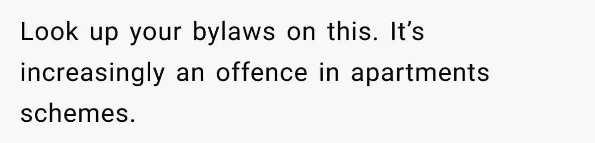 Look up your bylaws on this. It’s increasingly an offence in apartments schemes.