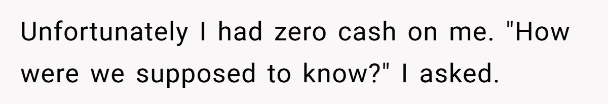 Unfortunately I had zero cash on me. "How were we supposed to know?" I asked.