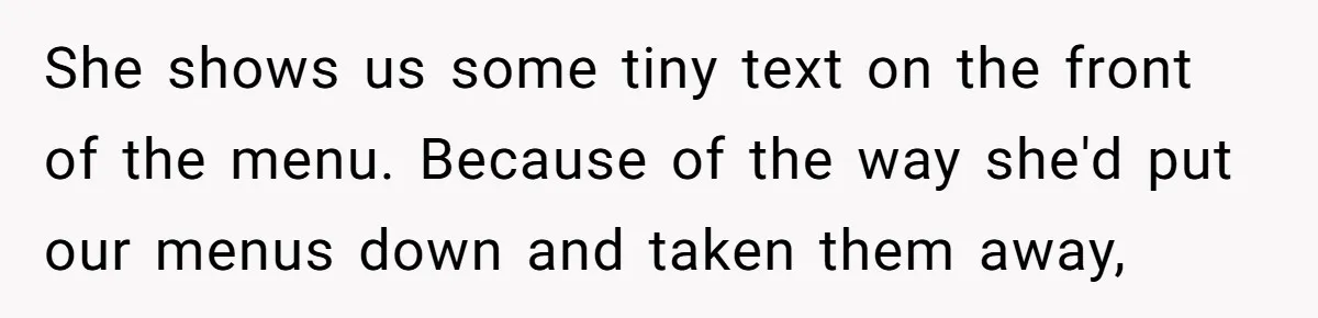 She shows us some tiny text on the front of the menu. Because of the way she'd put our menus down and taken them away,