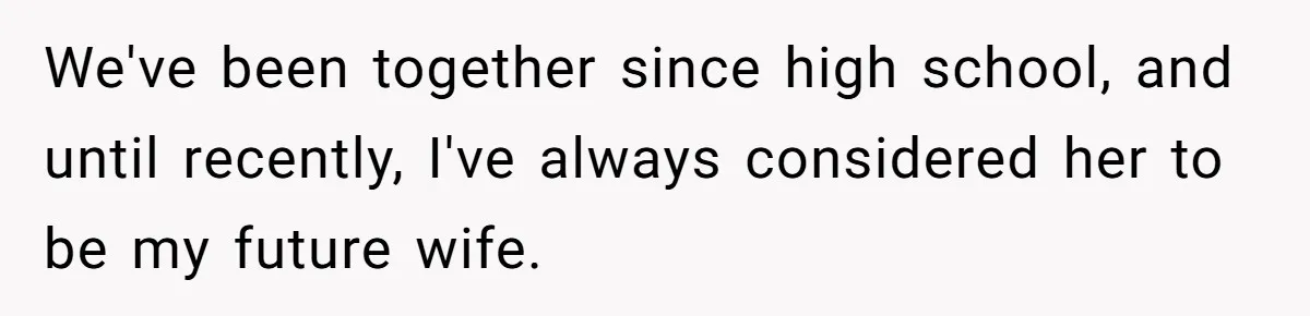 We've been together since high school, and until recently, I've always considered her to be my future wife.