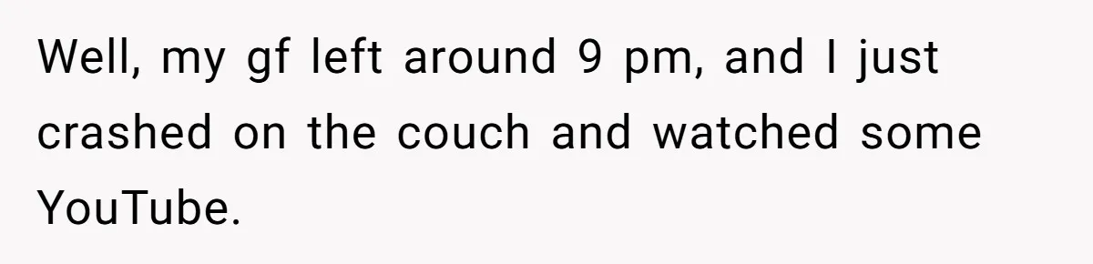 Well, my gf left around 9 pm, and I just crashed on the couch and watched some YouTube.