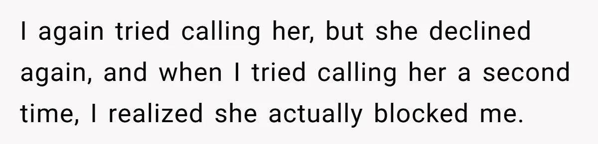 I again tried calling her, but she declined again, and when I tried calling her a second time, I realized she actually blocked me.