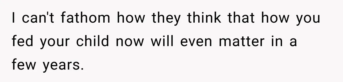 I can't fathom how they think that how you fed your child now will even matter in a few years.
