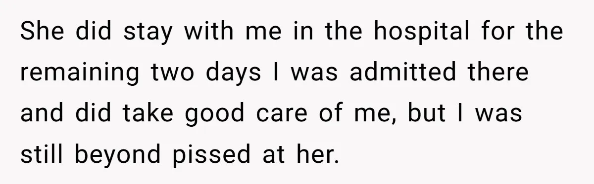 She did stay with me in the hospital for the remaining two days I was admitted there and did take good care of me, but I was still beyond pissed...