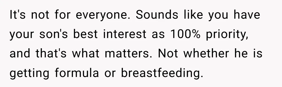 It's not for everyone. Sounds like you have your son's best interest as 100% priority, and that's what matters. Not whether he is getting formula or breastfeeding.
