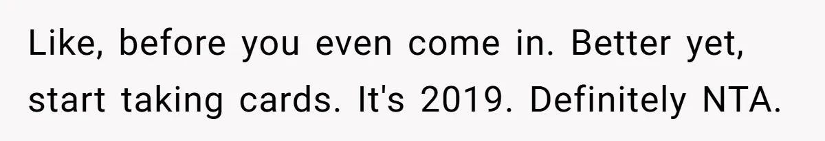 Like, before you even come in. Better yet, start taking cards. It's 2019. Definitely NTA.
