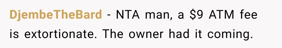 DjembeTheBard − NTA man, a $9 ATM fee is extortionate. The owner had it coming.