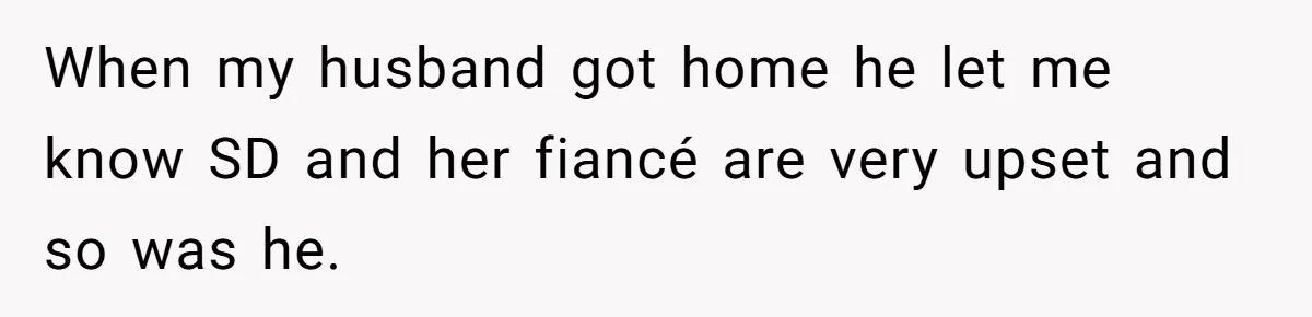 When my husband got home he let me know SD and her fiancé are very upset and so was he.