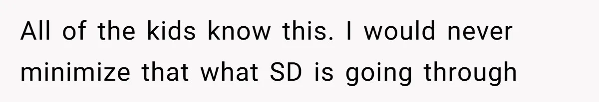 All of the kids know this. I would never minimize that what SD is going through