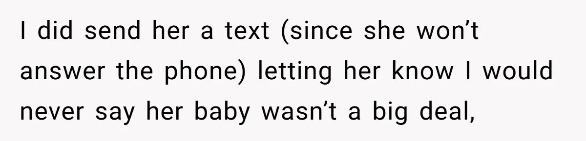 I did send her a text (since she won’t answer the phone) letting her know I would never say her baby wasn’t a big deal,
